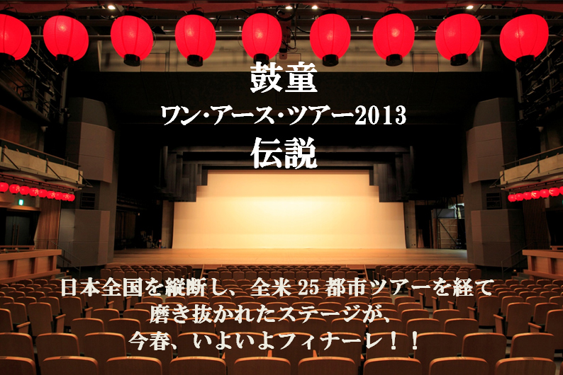 
鼓童
ワン･アース･ツアー2013
伝説

日本全国を縦断し、全米25都市ツアーを経て<v
磨き抜かれたステージが、
今春、いよいよフィナーレ！！
